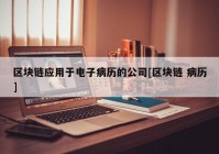 区块链应用于电子病历的公司[区块链 病历]