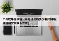 广州牧牛区块链公司电话号码多少啊[牧牛区块链研究院联系方式]