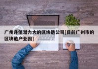 广州升值潜力大的区块链公司[目前广州市的区块链产业园]