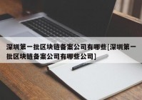 深圳第一批区块链备案公司有哪些[深圳第一批区块链备案公司有哪些公司]