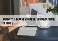 中国前二十区块链公司趣链[区块链公司排行榜 趣链]