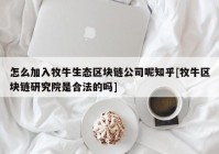 怎么加入牧牛生态区块链公司呢知乎[牧牛区块链研究院是合法的吗]