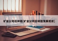 矿业公司区块链[矿业公司区块链发展现状]