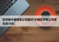 区块链中国哪家公司最好[中国区块链公司排名前30名]