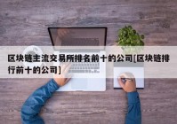 区块链主流交易所排名前十的公司[区块链排行前十的公司]