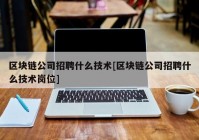 区块链公司招聘什么技术[区块链公司招聘什么技术岗位]