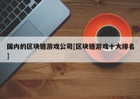 国内的区块链游戏公司[区块链游戏十大排名]