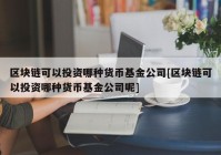 区块链可以投资哪种货币基金公司[区块链可以投资哪种货币基金公司呢]