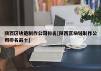 陕西区块链制作公司排名[陕西区块链制作公司排名前十]