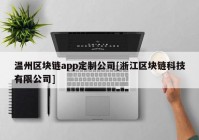 温州区块链app定制公司[浙江区块链科技有限公司]