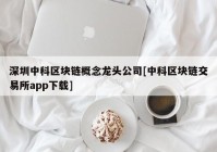 深圳中科区块链概念龙头公司[中科区块链交易所app下载]