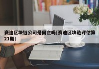 赛迪区块链公司是国企吗[赛迪区块链评估第21期]