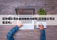 区块链公司会遇到哪些问题呢[区块链公司还能去吗]