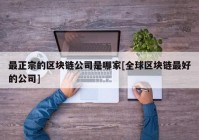 最正宗的区块链公司是哪家[全球区块链最好的公司]