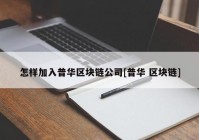 怎样加入普华区块链公司[普华 区块链]