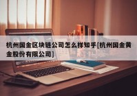 杭州国金区块链公司怎么样知乎[杭州国金黄金股份有限公司]