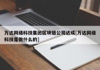 万达网络科技集团区块链公司达成[万达网络科技是做什么的]