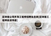 区块链公司开发工程师招聘信息网[区块链工程师薪资待遇]