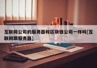 互联网公司的服务器和区块链公司一样吗[互联网跟服务器]