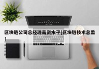 区块链公司总经理薪资水平[区块链技术总监]