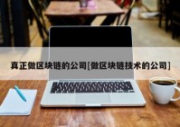 真正做区块链的公司[做区块链技术的公司]