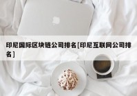 印尼国际区块链公司排名[印尼互联网公司排名]