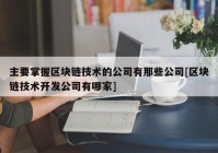 主要掌握区块链技术的公司有那些公司[区块链技术开发公司有哪家]