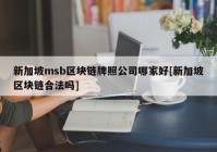 新加坡msb区块链牌照公司哪家好[新加坡区块链合法吗]