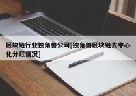 区块链行业独角兽公司[独角兽区块链去中心化分红情况]