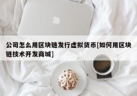 公司怎么用区块链发行虚拟货币[如何用区块链技术开发商城]