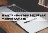 区块链公司一般有哪些机构设置[区块链公司一般有哪些机构设置的]