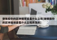 御银股份的区块链项目是什么公司[御银股份的区块链项目是什么公司开发的]