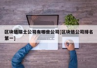 区块链瑞士公司有哪些公司[区块链公司排名第一]