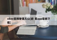 okex官网登录入口[欧 易app官网下载]