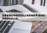 主要掌握区块链技术的公司有哪些呢[提供区块链技术的公司]