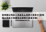 区块链公司员工待遇怎么样啊工资多少[区块链公司员工待遇怎么样啊工资多少钱]