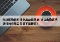 永旗区块链科技竞品公司信息[浙江永旗区块链科技有限公司是不是传销]